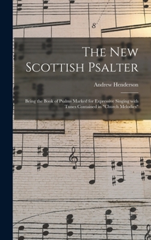 Hardcover The New Scottish Psalter: Being the Book of Psalms Marked for Expressive Singing With Tunes Contained in "Church Melodies" Book