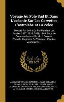 Voyage Au Pole Sud Et Dans l'Oc�anie Sur Les Corvettes l'Astrolabe Et La Z�l�e: Ex�cut� Par Ordre Du Roi Pendant Les Ann�es 1837, 1838, 1839, 1840, Sous Le Commandement de M. J. Dumont d'Urville, Capi