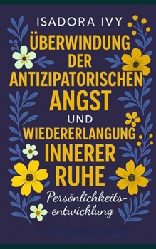 Überwindung der Antizipatorischen Angst und Wiedererlangung innerer Ruhe (German Edition)