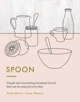 Spoon: Simple Granolas, Muesli, and Porridge Recipes for Breakfast Everyday