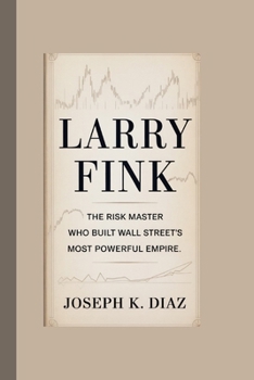 LARRY FINK: The Risk Master Who Built Wall Street's Most Powerful Empire
