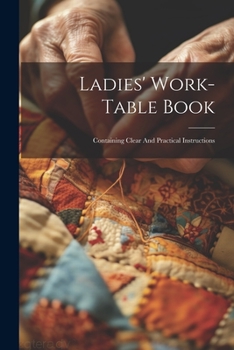 Paperback Ladies' Work-table Book: Containing Clear And Practical Instructions Book