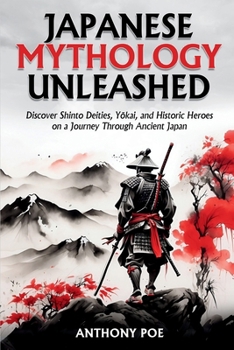 Japanese Mythology Unleashed: Discover Shinto Deities, Yokai, and Historic Heroes on a Journey Through Ancient Japan