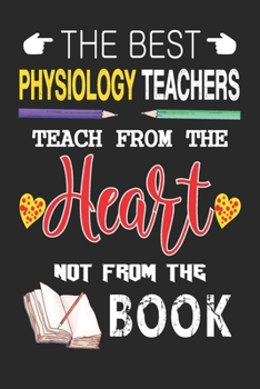 The Best Physiology Teachers Teach from the Heart not from the Book: Best Physiology Teacher Appreciation gifts notebook, Great for Teacher Appreciation/Thank You/Retirement/Year End Gift