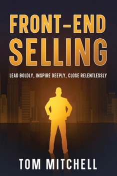 Paperback Front-End Selling: Lead Boldly, Inspire Deeply, Close Relentlessly Book