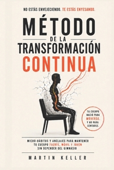 Método de la Transformación Continua: Micro-hábitos y anclajes para mantener tu cuerpo fuerte, móvil y joven sin depender del gimnasio (Spanish Edition)