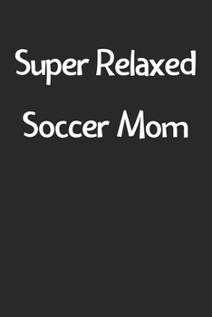 Super Relaxed Soccer Mom: Lined Journal, 120 Pages, 6 x 9, Funny Soccer Gift Idea, Black Matte Finish (Super Relaxed Soccer Mom Journal)