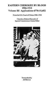 Eastern Cherokee by Blood, 1906-1910: Applications 6,776-10,452 from the U.S. Court of Claims, 1906-1910. Cherokee-Related Records of Special Commissioner Guion Miller