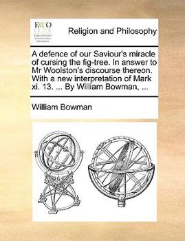 Paperback A Defence of Our Saviour's Miracle of Cursing the Fig-Tree. in Answer to MR Woolston's Discourse Thereon. with a New Interpretation of Mark XI. 13. .. Book