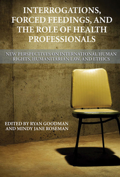 Paperback Interrogations, Forced Feedings, and the Role of Health Professionals: New Perspectives on International Human Rights, Humanitarian Law, and Ethics Book
