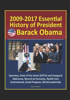 Paperback 2009-2017 Essential History of President Barack Obama - Speeches, State of the Union (SOTU) and Inaugural Addresses, Record on Economy, Health Care, E Book