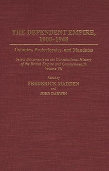 Hardcover Dependent Empire, 1900-1948: Colonies, Protectorates, and Mandates Select Documents on the Constitutional History of the British Empire and Commonw Book