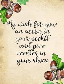 Paperback My Wish for You; An Acorn in Your Pocket and Pine Needles in Your Shoes. Composition Book: College Ruled 7.44 X 9.69 Softcover Autumn Notebook Gift Jo Book