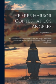 Paperback The Free Harbor Contest at Los Angeles: an Account of the Long Fight Waged by the People of Southern California to Secure a Harbor Located at a Point Book