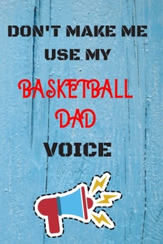 DON'T MAKE ME USE MY Basketball Dad VOICE: lined Notebook / Journal Gift, 110 Pages, 6x9, Soft Cover, Matte Finish