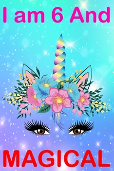 I am 6 And Magical: Cute Happy Birthday 6 Years Old Unicorn Journal Notebook for Kids, Birthday Unicorn Journal for Girls, Writing, ... Pages 6 Year Old Birthday Gift for Girls!