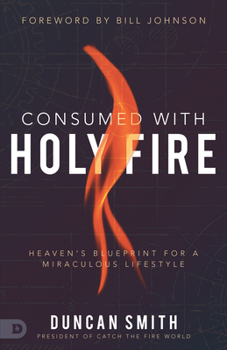 Paperback Consumed with Holy Fire: Heaven's Blueprint for a Miraculous Lifestyle Book