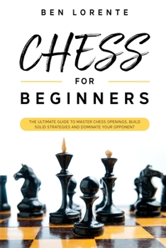 Paperback Chess for Beginners: The Ultimate Guide to Master Chess Openings, Build Solid Strategies and Dominate your Opponent Book