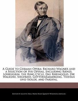 Paperback A Guide to German Opera: Richard Wagner and a Selection of His Operas, Including Rienzi, Lohengrin, the Ring Cycle, Das Rheingold, Die Walkure, Book