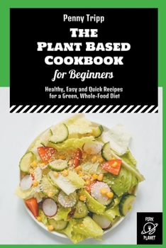 Paperback The Plant Based Cookbook for Beginners: Healthy, Easy and Quick Recipes for a Green, Whole-Food Diet Book