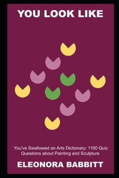 You look like you've Swallowed an Arts Dictionary: 1100 Quiz Questions about Painting and Sculpture