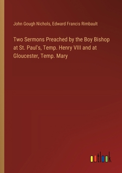 Paperback Two Sermons Preached by the Boy Bishop at St. Paul's, Temp. Henry VIII and at Gloucester, Temp. Mary Book