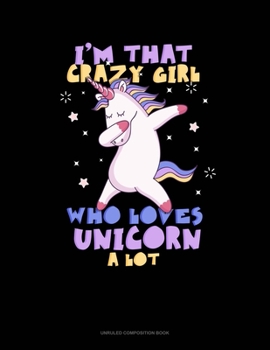 Paperback I'm That Crazy Girl Who Loves UNICORN A Lot: Unruled Composition Book