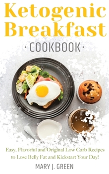 Hardcover Keto Breakfast Cookbook: Easy, Flavorful and Original Low Carb Recipes to Lose Belly Fat and Kickstart Your Day! Book