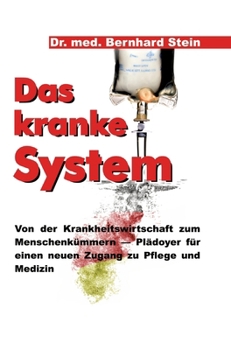 Hardcover Das kranke System: Von der Krankheitswirtschaft zum Menschenkümmern - Plädoyer für einen neuen Zugang zu Pflege und Medizin [German] Book