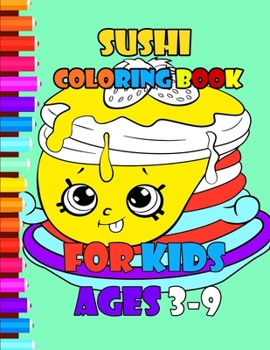 Sushi Coloring Book for Kids Ages 3-9: Adorable Coloring For Kids Of All AgesSushi Kids Book, Cute Coloring Book of Sushi, for Toddlers, Preschoolers ... Who Love Kawaii Sushi (Cute Coloring Books)