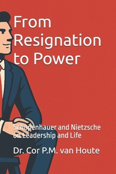 Paperback From Resignation to Power: Schopenhauer and Nietzsche on Leadership and Life Book