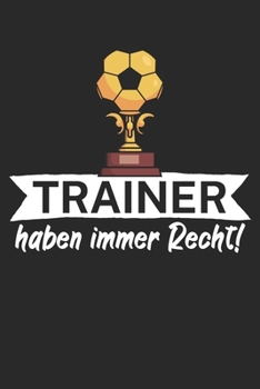 Trainer haben immer Recht: Taktik Planer für Fußballtrainer mit Spruch. 120 Seiten. Perfektes Geschenk. Für Aufstellungen, Taktiken und Spielzüge. (German Edition)