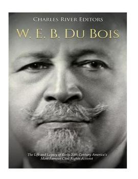 W. E. B. Du Bois: The Life and Legacy of Early 20th Century America’s Most Famous Civil Rights Activist