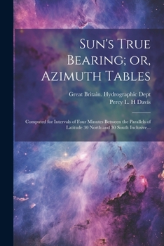 Paperback Sun's True Bearing; or, Azimuth Tables: Computed for Intervals of Four Minutes Between the Parallels of Latitude 30 North and 30 South Inclusive... Book