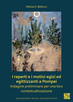 I Reperti E I Motivi Egizi Ed Egittizzanti a Pompei: Indagine Preliminare Per Una Loro Contestualizzazione (Archaeopress Roman Archaeology, 83)
