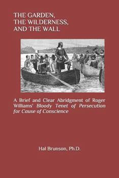 Paperback The Garden, the Wilderness, and the Wall: A Brief and Clear Abridgment of Roger Williams' Bloody Tenet of Persecution for Cause of Conscience Book