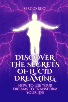 Discover the Secrets of Lucid Dreaming: How to Use Your Dreams to Transform Your Life