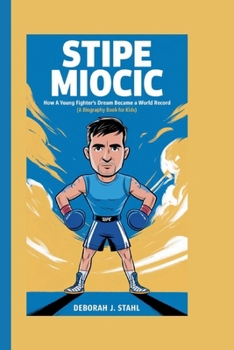 STIPE MIOCIC: How a Young Fighter’s Dream Became a World Record (A Biography Book For Kids)