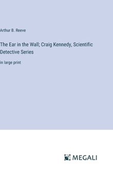 Hardcover The Ear in the Wall; Craig Kennedy, Scientific Detective Series: in large print Book