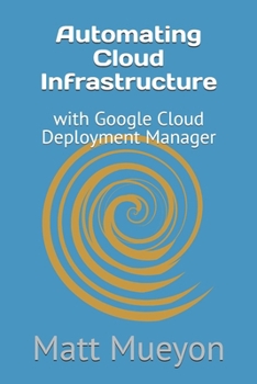 Automating Cloud Infrastructure: with Google Cloud Deployment Manager