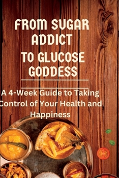 Paperback From Sugar Addict to Glucose Goddess: A 4-Week Guide to Taking Control of Your Health and Happiness Book