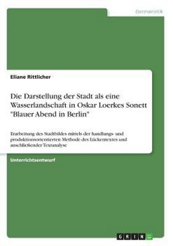 Paperback Die Darstellung der Stadt als eine Wasserlandschaft in Oskar Loerkes Sonett "Blauer Abend in Berlin": Erarbeitung des Stadtbildes mittels der handlung [German] Book