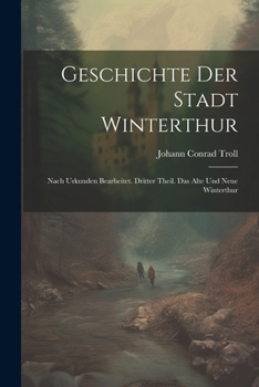 Paperback Geschichte der Stadt Winterthur: Nach Urkunden bearbeitet. Dritter Theil. Das Alte und Neue Winterthur [German] Book