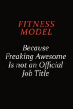 Fitness Model Because Freaking Awesome Is Not An Official job Title: Career journal, notebook and writing journal for encouraging men, women and kids. A framework for building your career.
