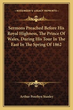 Sermons Preached Before His Royal Highness, The Prince Of Wales, During His Tour In The East In The Spring Of 1862