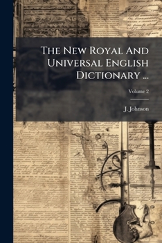 The new Royal and Universal English Dictionary. ... To Which is Prefixed, A Grammar of the English Language. By J. Johnson, ... of 2; Volume 2