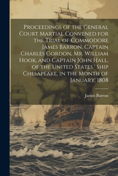 Paperback Proceedings of the General Court Martial Convened for the Trial of Commodore James Barron, Captain Charles Gordon, Mr. William Hook, and Captain John Book