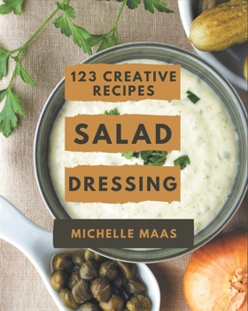 Paperback 123 Creative Salad Dressing Recipes: Cook it Yourself with Salad Dressing Cookbook! Book