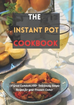 Paperback The Instant Pot cookbook: (A Great Cookbook)100+ Deliciously Simple Recipes for your Pressure Cooker Book
