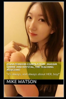 Paperback Asian Femdom Compilation - Madam Carrie and Krystal, The Teaching Assistant: "It's always, and always about HER, boy!" Book